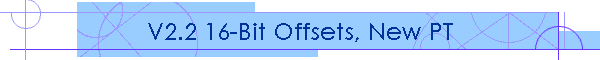 V2.2 16-Bit Offsets, New PT